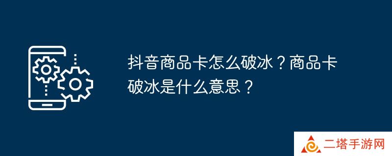 抖音商品卡怎么破冰？商品卡破冰是什么意思？