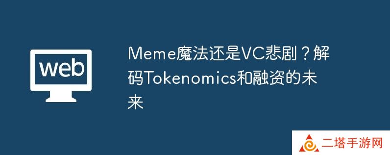 meme魔法还是vc悲剧？解码tokenomics和融资的未来